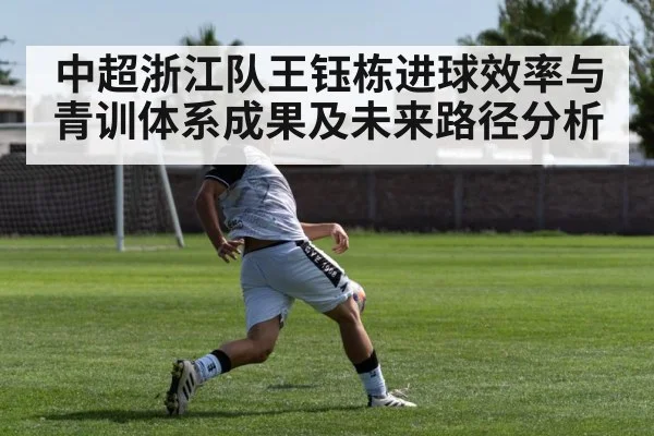 中超浙江队王钰栋进球效率与青训体系成果及未来路径分析